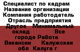 Специалист по кадрам › Название организации ­ Компания-работодатель › Отрасль предприятия ­ Другое › Минимальный оклад ­ 25 000 - Все города Работа » Вакансии   . Калужская обл.,Калуга г.